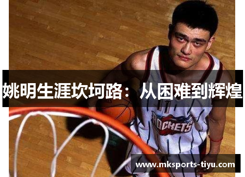 姚明生涯坎坷路：从困难到辉煌