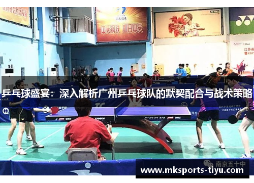 乒乓球盛宴：深入解析广州乒乓球队的默契配合与战术策略