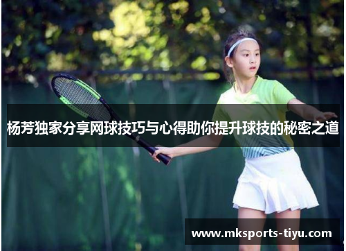杨芳独家分享网球技巧与心得助你提升球技的秘密之道