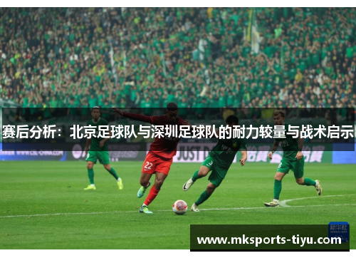 赛后分析：北京足球队与深圳足球队的耐力较量与战术启示