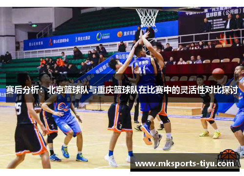 赛后分析：北京篮球队与重庆篮球队在比赛中的灵活性对比探讨