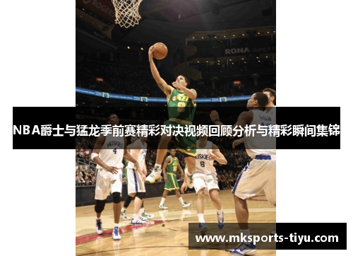 NBA爵士与猛龙季前赛精彩对决视频回顾分析与精彩瞬间集锦