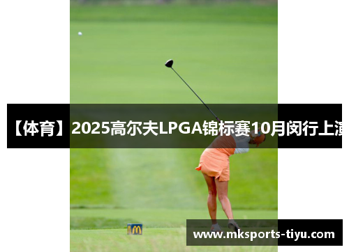 【体育】2025高尔夫LPGA锦标赛10月闵行上演