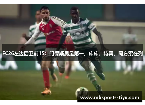 FC26左边后卫前15：门德斯男足第一，库库、特奥、阿方索在列
